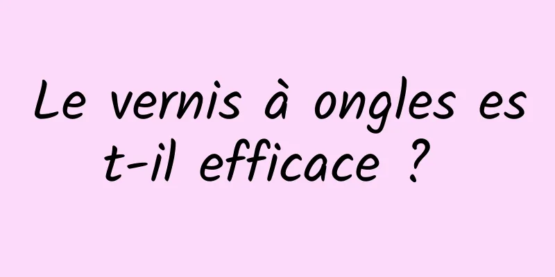 Le vernis à ongles est-il efficace ? 