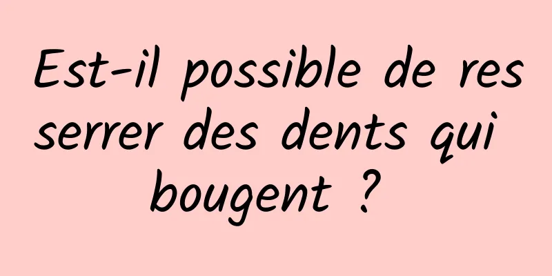 Est-il possible de resserrer des dents qui bougent ? 