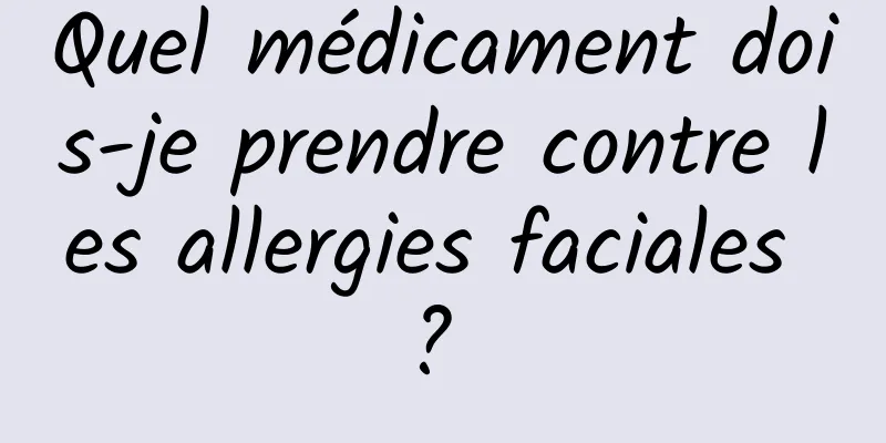 Quel médicament dois-je prendre contre les allergies faciales ? 