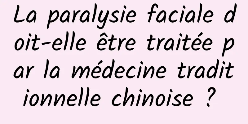 La paralysie faciale doit-elle être traitée par la médecine traditionnelle chinoise ? 
