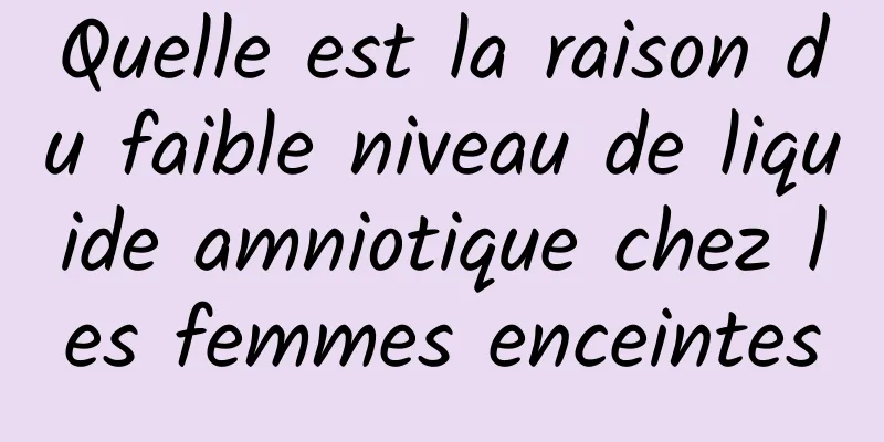 Quelle est la raison du faible niveau de liquide amniotique chez les femmes enceintes