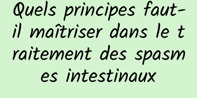 Quels principes faut-il maîtriser dans le traitement des spasmes intestinaux