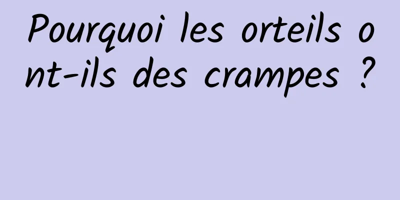 Pourquoi les orteils ont-ils des crampes ? 