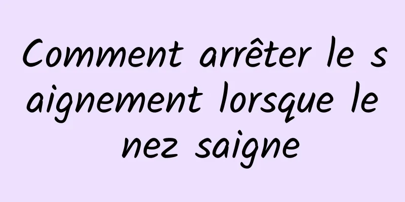 Comment arrêter le saignement lorsque le nez saigne