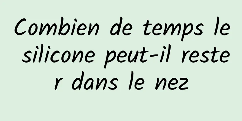 Combien de temps le silicone peut-il rester dans le nez