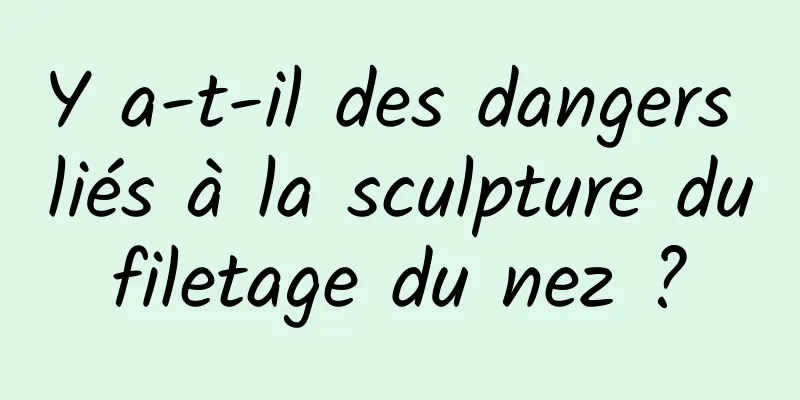 Y a-t-il des dangers liés à la sculpture du filetage du nez ? 