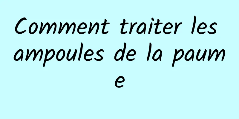 Comment traiter les ampoules de la paume