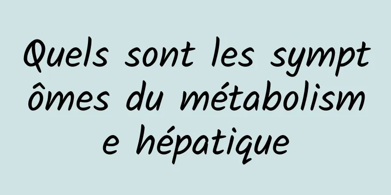 Quels sont les symptômes du métabolisme hépatique