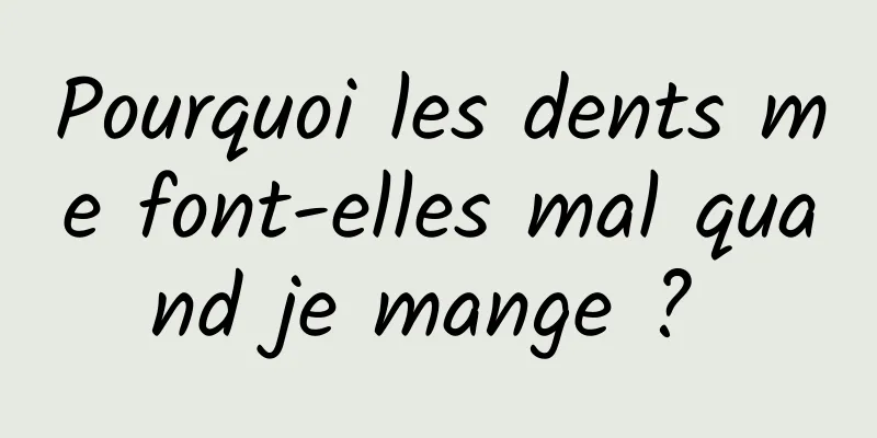 Pourquoi les dents me font-elles mal quand je mange ? 