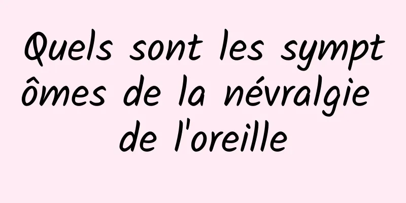 Quels sont les symptômes de la névralgie de l'oreille