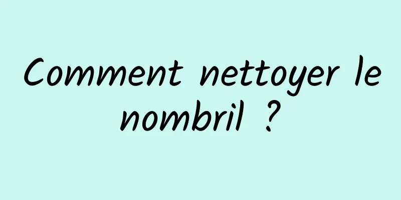 Comment nettoyer le nombril ? 