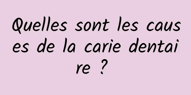 Quelles sont les causes de la carie dentaire ? 