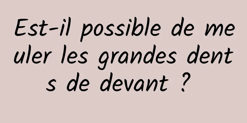 Est-il possible de meuler les grandes dents de devant ? 
