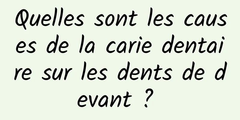 Quelles sont les causes de la carie dentaire sur les dents de devant ? 