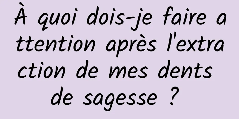 À quoi dois-je faire attention après l'extraction de mes dents de sagesse ? 