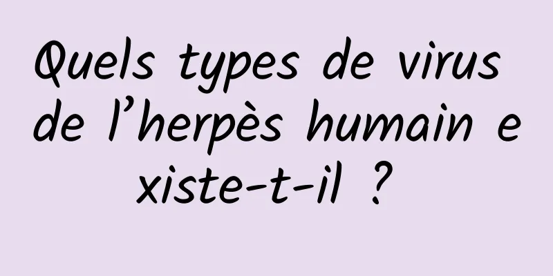 Quels types de virus de l’herpès humain existe-t-il ? 