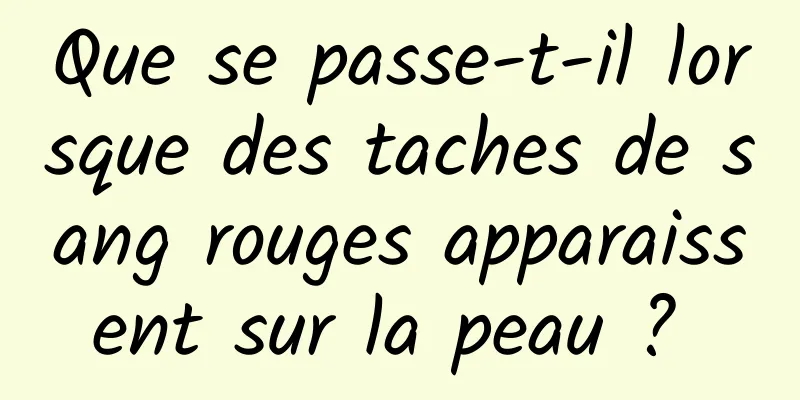 Que se passe-t-il lorsque des taches de sang rouges apparaissent sur la peau ? 