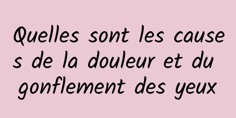 Quelles sont les causes de la douleur et du gonflement des yeux