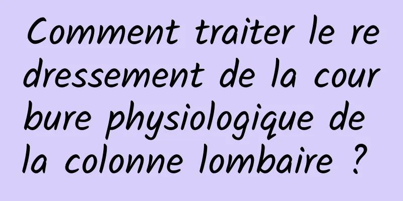 Comment traiter le redressement de la courbure physiologique de la colonne lombaire ? 