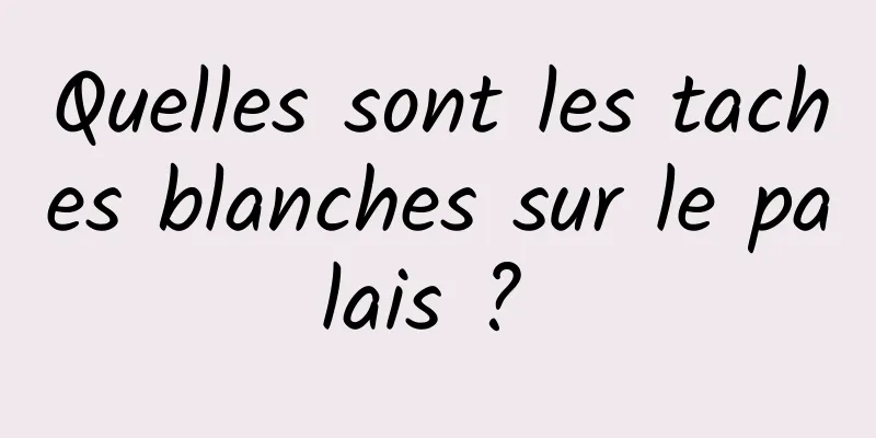 Quelles sont les taches blanches sur le palais ? 