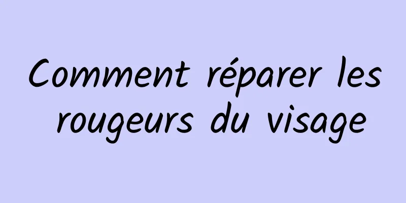 Comment réparer les rougeurs du visage