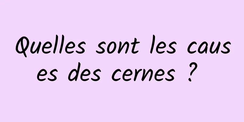 Quelles sont les causes des cernes ? 