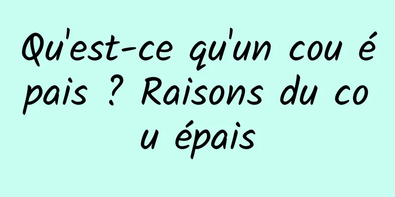 Qu'est-ce qu'un cou épais ? Raisons du cou épais