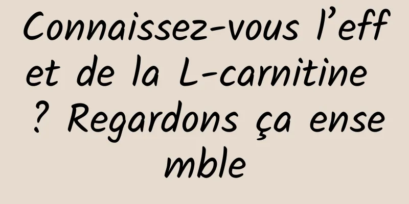 Connaissez-vous l’effet de la L-carnitine ? Regardons ça ensemble