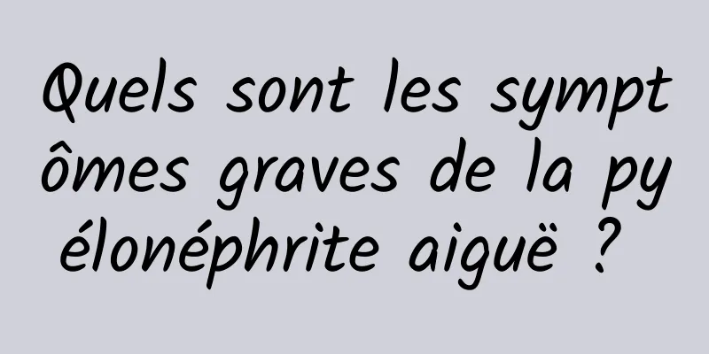 Quels sont les symptômes graves de la pyélonéphrite aiguë ? 