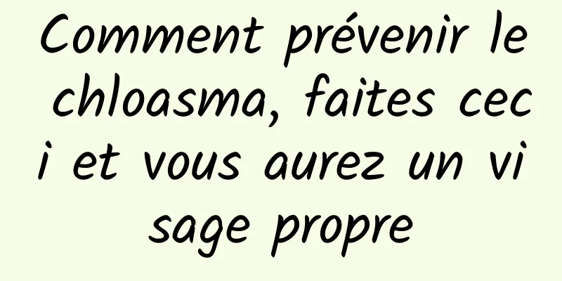 Comment prévenir le chloasma, faites ceci et vous aurez un visage propre