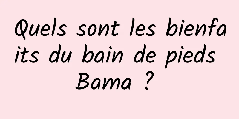 Quels sont les bienfaits du bain de pieds Bama ? 