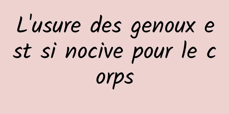 L'usure des genoux est si nocive pour le corps