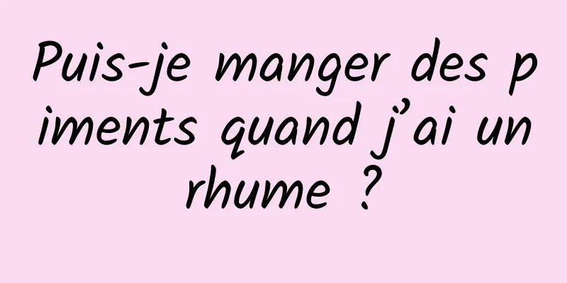 Puis-je manger des piments quand j’ai un rhume ? 