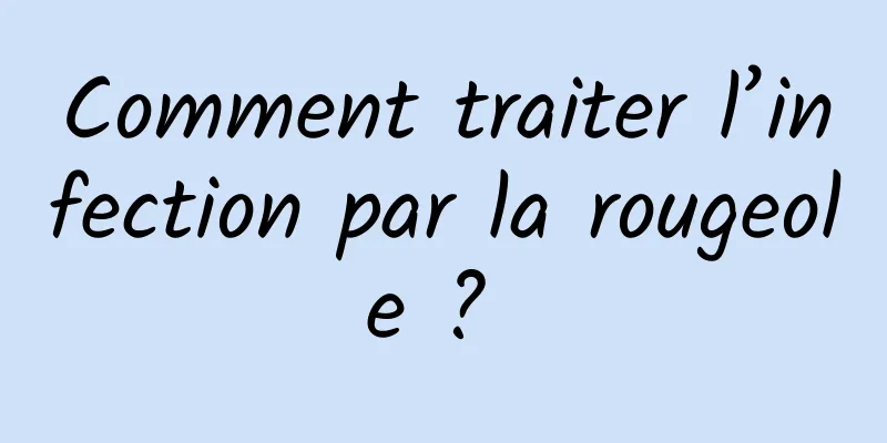 Comment traiter l’infection par la rougeole ? 