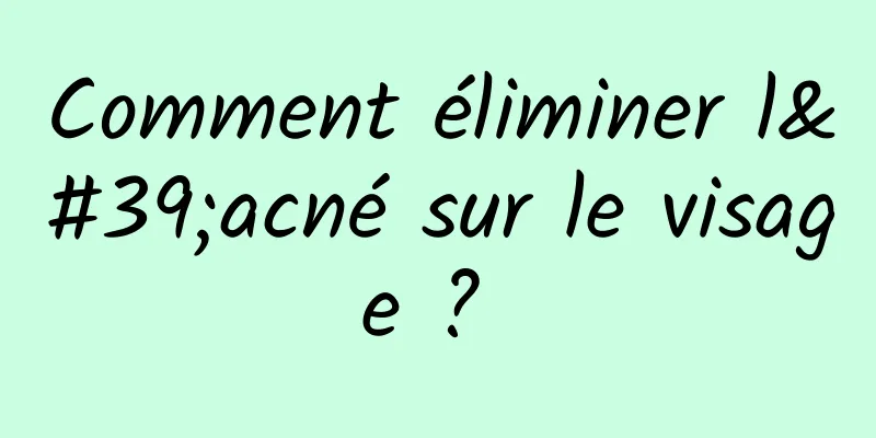 Comment éliminer l'acné sur le visage ? 