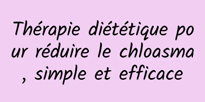 Thérapie diététique pour réduire le chloasma, simple et efficace