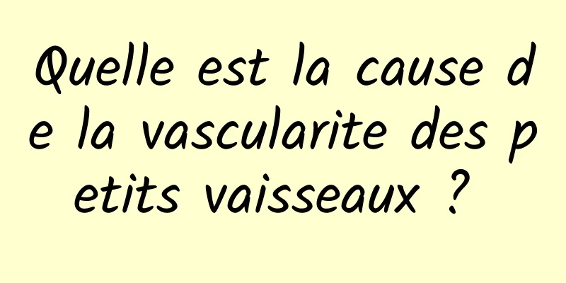 Quelle est la cause de la vascularite des petits vaisseaux ? 
