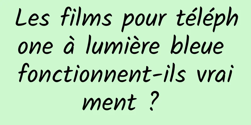 Les films pour téléphone à lumière bleue fonctionnent-ils vraiment ? 