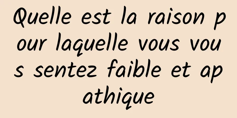 Quelle est la raison pour laquelle vous vous sentez faible et apathique