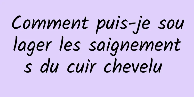 Comment puis-je soulager les saignements du cuir chevelu 