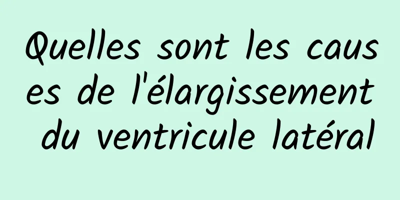 Quelles sont les causes de l'élargissement du ventricule latéral