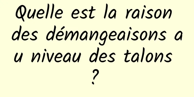 Quelle est la raison des démangeaisons au niveau des talons ? 