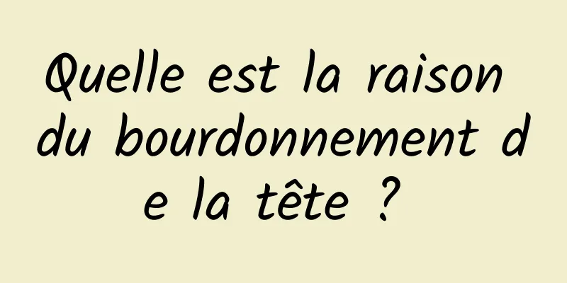 Quelle est la raison du bourdonnement de la tête ? 