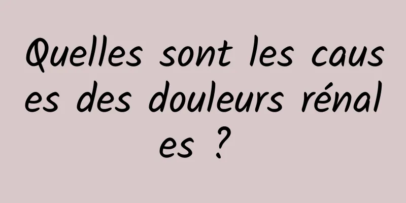 Quelles sont les causes des douleurs rénales ? 