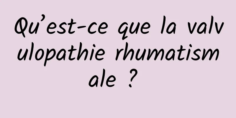 Qu’est-ce que la valvulopathie rhumatismale ? 