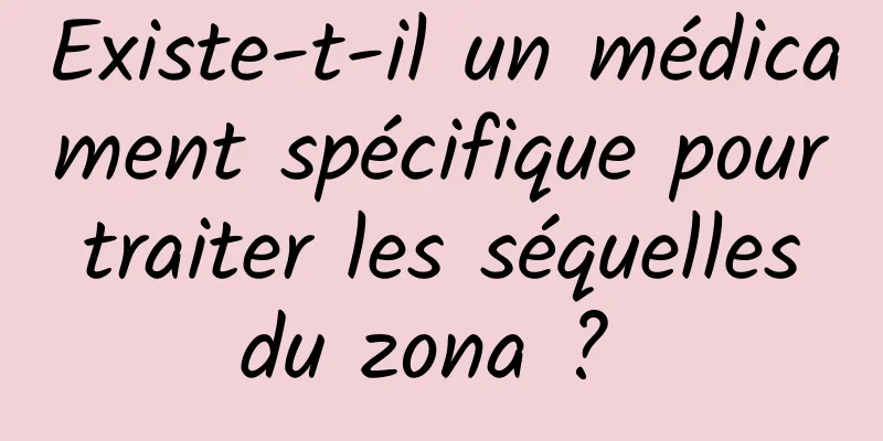 Existe-t-il un médicament spécifique pour traiter les séquelles du zona ? 