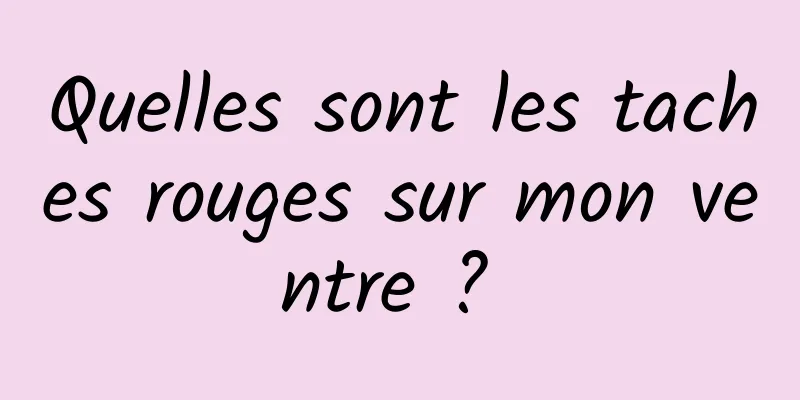 Quelles sont les taches rouges sur mon ventre ? 