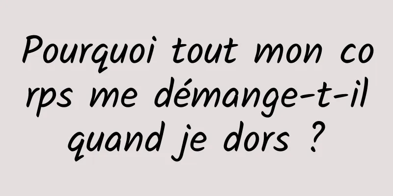 Pourquoi tout mon corps me démange-t-il quand je dors ? 
