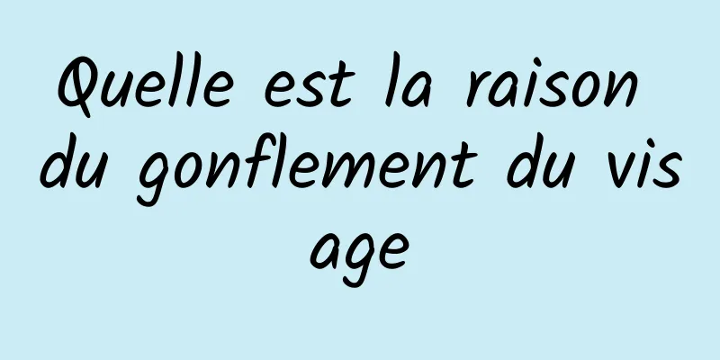 Quelle est la raison du gonflement du visage