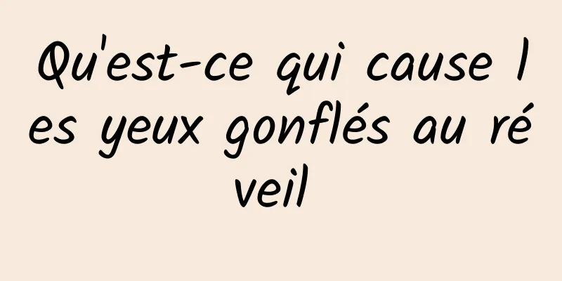 Qu'est-ce qui cause les yeux gonflés au réveil 